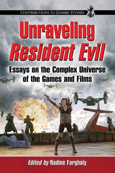 Unraveling Resident Evil: Essays On The Complex Universe Of The Games And Films (Contributions To Zombie Studies)