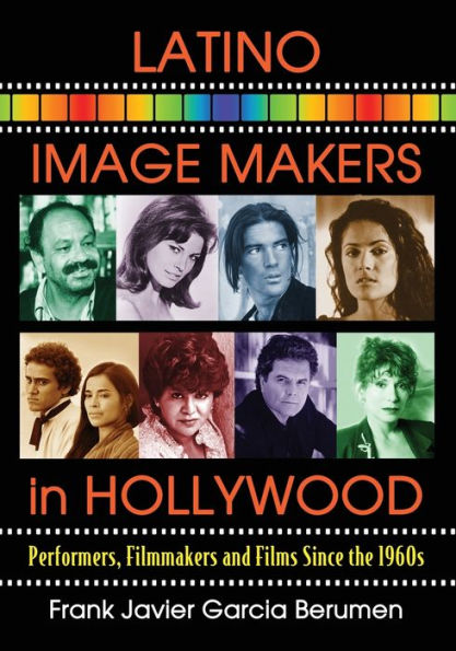Latino Image Makers In Hollywood: Performers, Filmmakers And Films Since The 1960S