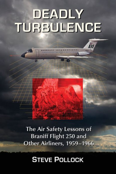Deadly Turbulence: The Air Safety Lessons Of Braniff Flight 250 And Other Airliners, 1959-1966