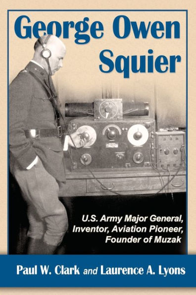George Owen Squier: U.S. Army Major General, Inventor, Aviation Pioneer, Founder Of Muzak