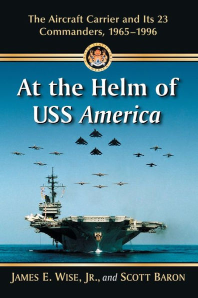 At The Helm Of Uss America: The Aircraft Carrier And Its 23 Commanders, 1965-1996