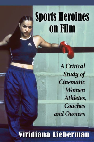Sports Heroines On Film: A Critical Study Of Cinematic Women Athletes, Coaches And Owners