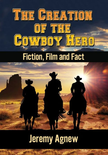 The Creation Of The Cowboy Hero: Fiction, Film And Fact