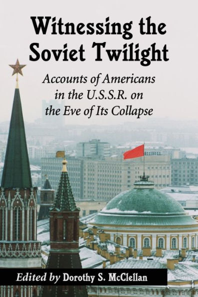 Witnessing The Soviet Twilight: Accounts Of Americans In The U.S.S.R. On The Eve Of Its Collapse