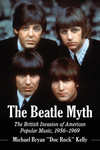 The Beatle Myth: The British Invasion Of American Popular Music, 1956-1969