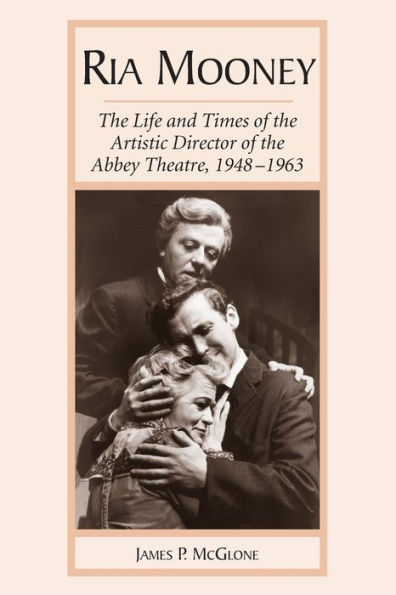 Ria Mooney: The Life And Times Of The Artistic Director Of The Abbey Theatre, 1948-1963