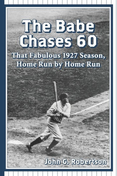 The Babe Chases 60: That Fabulous 1927 Season, Home Run By Home Run