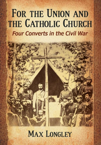 For The Union And The Catholic Church: Four Converts In The Civil War