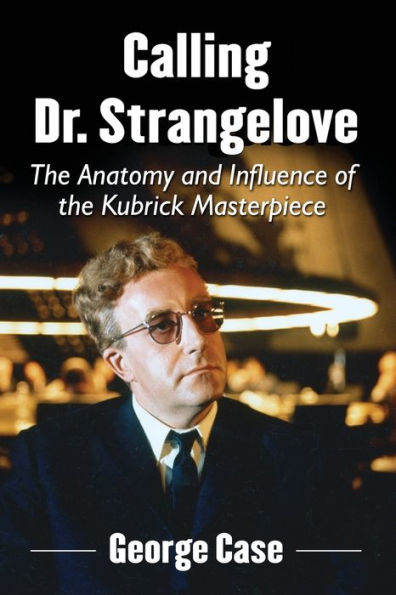 Calling Dr. Strangelove: The Anatomy And Influence Of The Kubrick Masterpiece