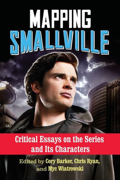 Mapping Smallville: Critical Essays On The Series And Its Characters
