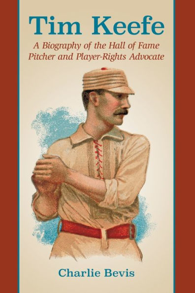 Tim Keefe: A Biography Of The Hall Of Fame Pitcher And Player-Rights Advocate