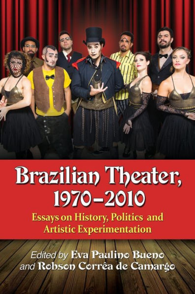 Brazilian Theater, 1970-2010: Essays On History, Politics And Artistic Experimentation
