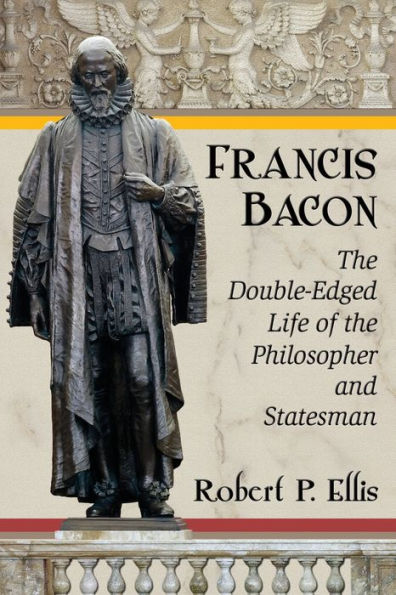 Francis Bacon: The Double-Edged Life Of The Philosopher And Statesman