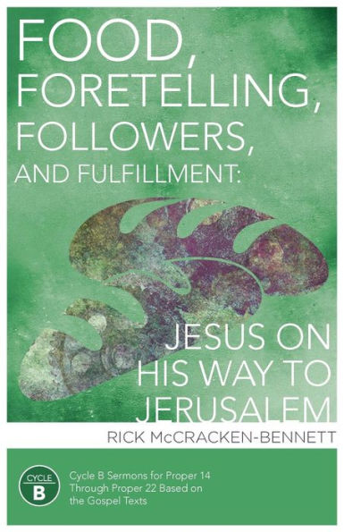 Food, Foretelling, Followers, And Fulfillment: Jesus On His Way To Jerusalem: Cycle B Sermons For Proper 14 Through Proper 22 Based On The Gospel Text