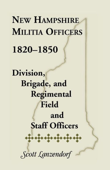 New Hampshire Militia Officers, 1820-1850: Division, Brigade, And Regimental Field And Staff Officers: Division, Brigade, And Regimental Field And Staff Officers