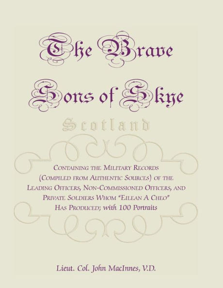 The Brave Sons Of Skye [Scotland]: Containing The Military Records (Compiled From Authentic Sources) Of The Leading Officers, Non-Commissioned Officer