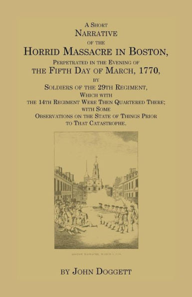 A Short Narrative Of The Horrid Massacre In Boston, Perpetrated In The Evening Of The Fifth Day Of March, 1770, By Soldiers Of The 29Th Regiment, Wh