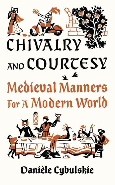 Chivalry And Courtesy: Medieval Manners For A Modern World