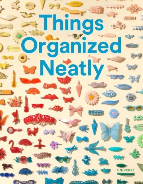 Things Organized Neatly: The Art Of Arranging The Everyday