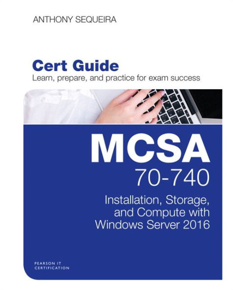 Mcsa 70-740 Cert Guide: Installation, Storage, And Compute With Windows Server 2016 (Certification Guide)