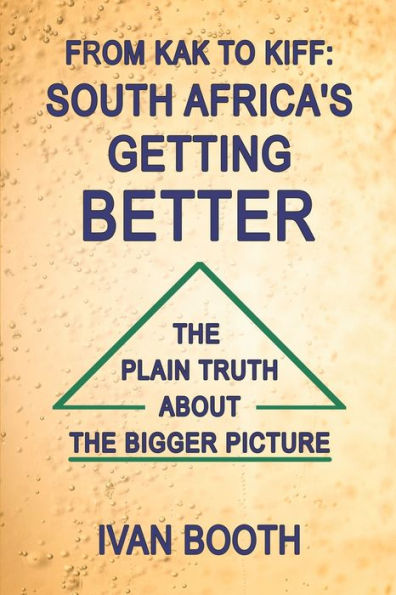 From Kak To Kiff: South Africa'S Getting Better: The Plain Truth About The Bigger Picture