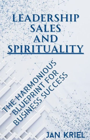 Leadership, Sales And Spirituality: A Harmonious Blueprint For Business Success
