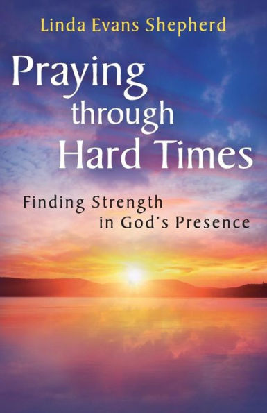 Praying Through Hard Times: Finding Strength In God'S Presence