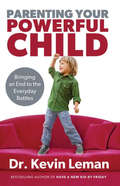 Parenting Your Powerful Child: Bringing An End To The Everyday Battles