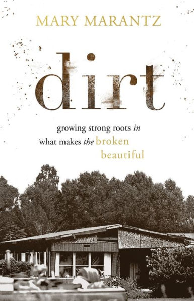 Dirt: Growing Strong Roots In What Makes The Broken Beautiful