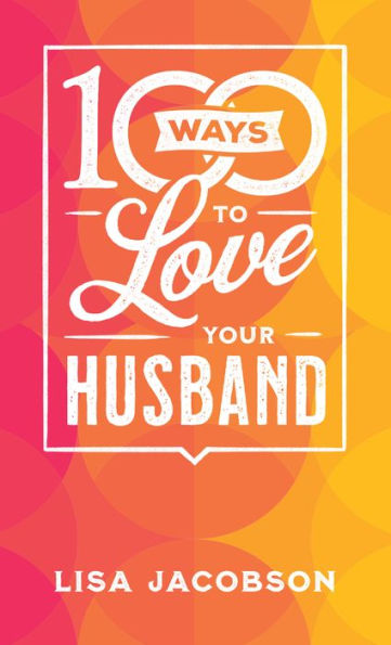 100 Ways To Love Your Husband: The Simple, Powerful Path To A Loving Marriage - 9780800742577