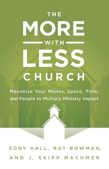 The More-With-Less Church: Maximize Your Money, Space, Time, And People To Multiply Ministry Impact