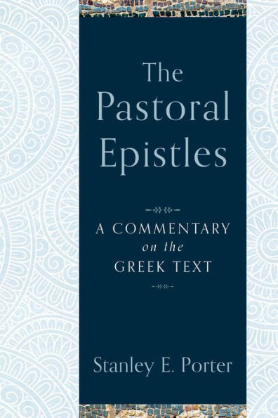 The Pastoral Epistles: A Commentary On The Greek Text (A Comprehensive Exegetical New Testament Bible Commentary On 1 & 2 Timothy & Titus)