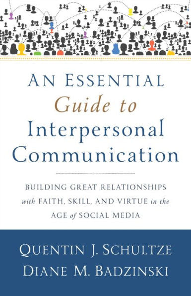 An Essential Guide To Interpersonal Communication: Building Great Relationships With Faith, Skill, And Virtue In The Age Of Social Media