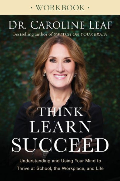 Think, Learn, Succeed Workbook: Understanding And Using Your Mind To Thrive At School, The Workplace, And Life
