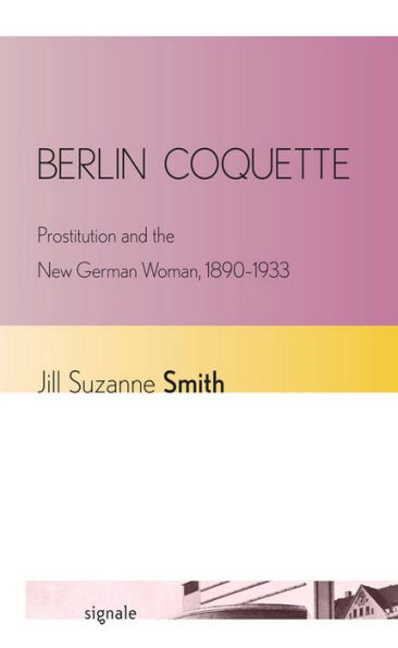 Berlin Coquette: Prostitution And The New German Woman, 1890-1933 (Signale: Modern German Letters, Cultures, And Thought)