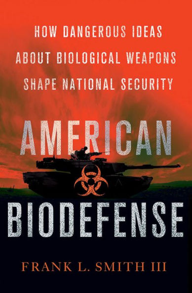 American Biodefense: How Dangerous Ideas About Biological Weapons Shape National Security (Cornell Studies In Security Affairs)