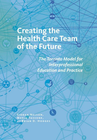 Creating The Health Care Team Of The Future: The Toronto Model For Interprofessional Education And Practice (The Culture And Politics Of Health Care Work)