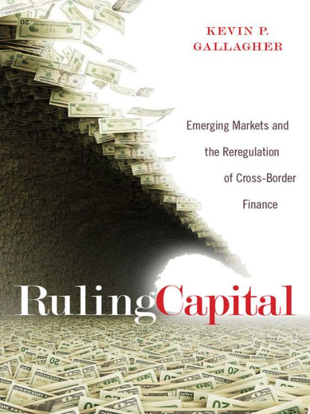 Ruling Capital: Emerging Markets And The Reregulation Of Cross-Border Finance (Cornell Studies In Money)