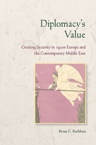 Diplomacy'S Value: Creating Security In 1920S Europe And The Contemporary Middle East (Cornell Studies In Security Affairs)