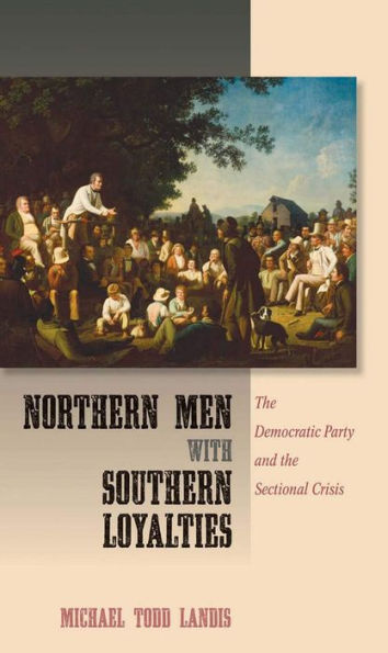 Northern Men With Southern Loyalties: The Democratic Party And The Sectional Crisis