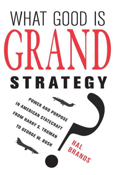What Good Is Grand Strategy?: Power And Purpose In American Statecraft From Harry S. Truman To George W. Bush