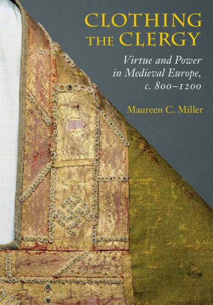 Clothing The Clergy: Virtue And Power In Medieval Europe, C. 800–1200