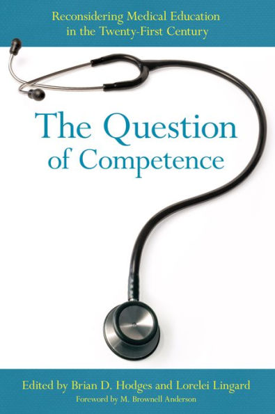 The Question Of Competence: Reconsidering Medical Education In The Twenty-First Century (The Culture And Politics Of Health Care Work)