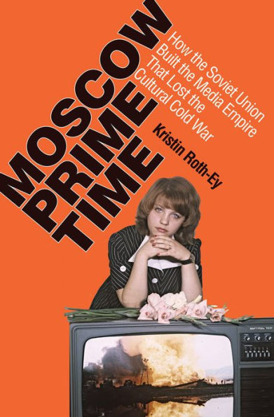 Moscow Prime Time: How The Soviet Union Built The Media Empire That Lost The Cultural Cold War