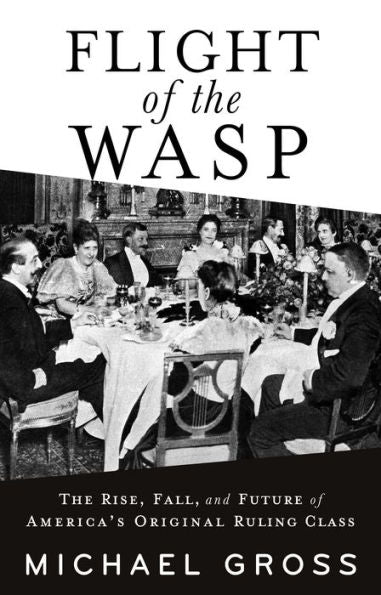 Flight Of The Wasp: The Rise, Fall, And Future Of America’S Original Ruling Class