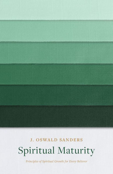 Spiritual Maturity: Principles Of Spiritual Growth For Every Believer (Sanders Spiritual Growth Series)