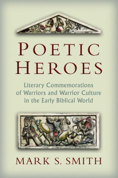 Poetic Heros: The Literary Commemorations Of Warriors And Warrior Culture In The Early Biblical World