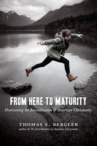 From Here To Maturity: Overcoming The Juvenilization Of American Christianity