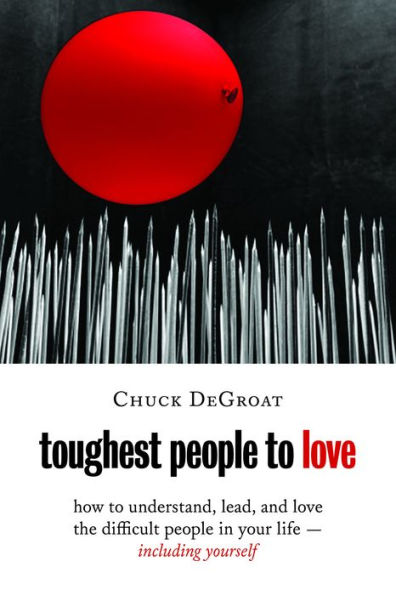 Toughest People To Love: How To Understand, Lead, And Love The Difficult People In Your Life -- Including Yourself
