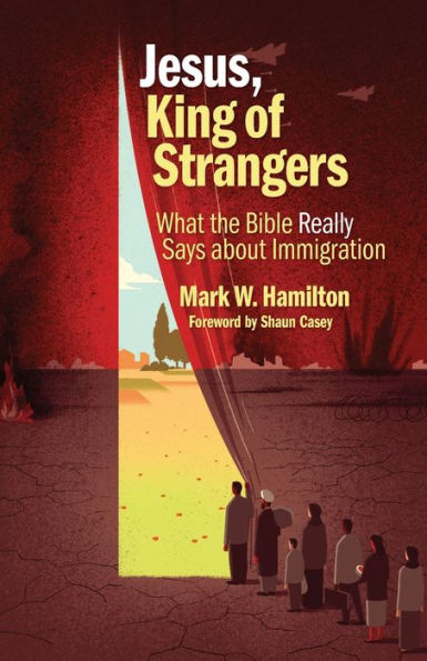 Jesus, King Of Strangers: What The Bible Really Says About Immigration